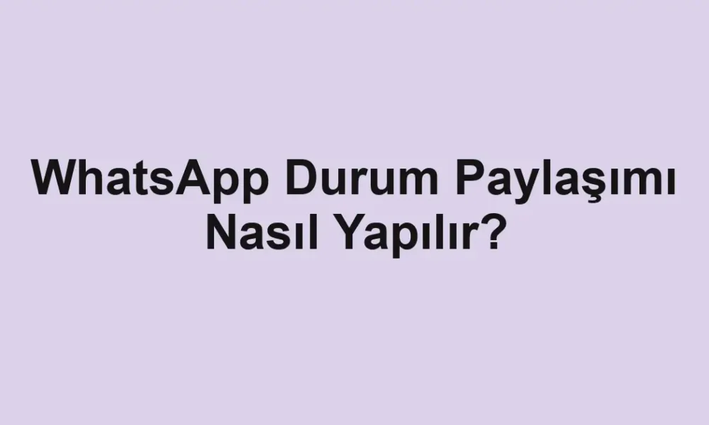 WhatsApp Durum Paylaşımı Nasıl Yapılır?