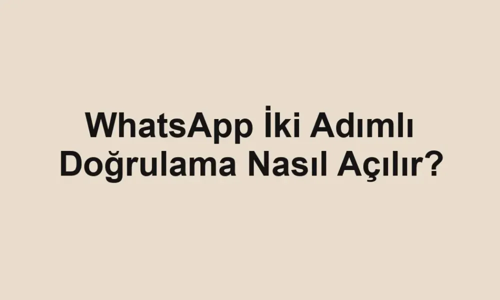 WhatsApp İki Adımlı Doğrulama Nasıl Açılır?