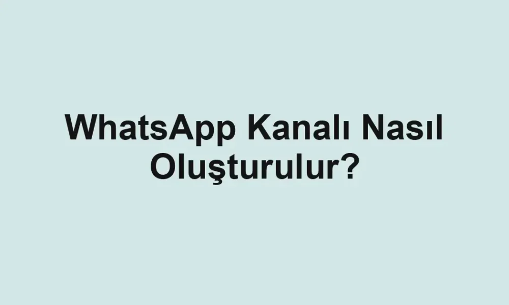 WhatsApp Kanalı Nasıl Oluşturulur?