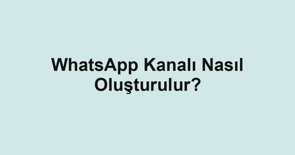 WhatsApp Kanalı Nasıl Oluşturulur?