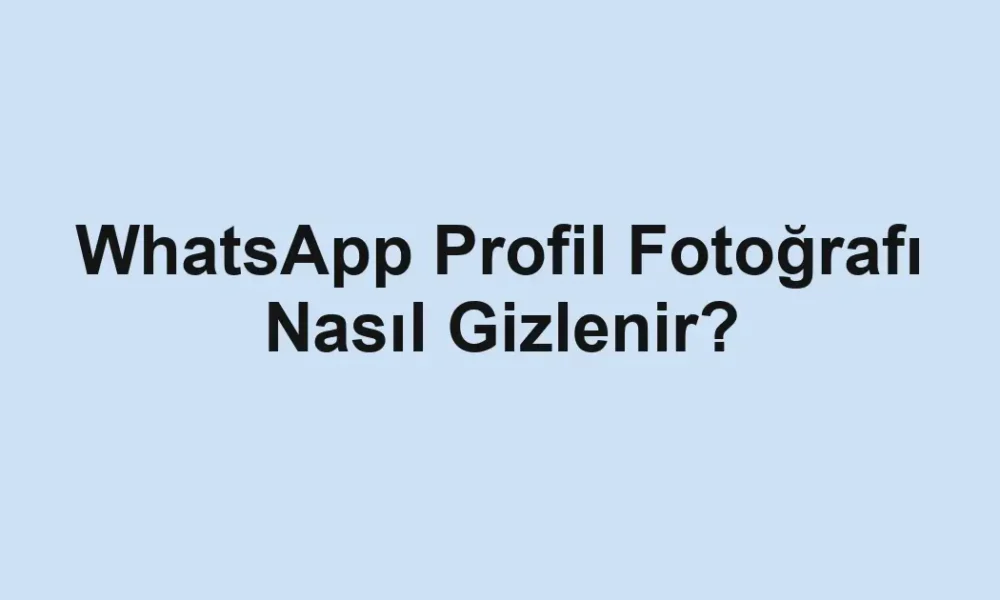 WhatsApp Profil Fotoğrafı Nasıl Gizlenir?