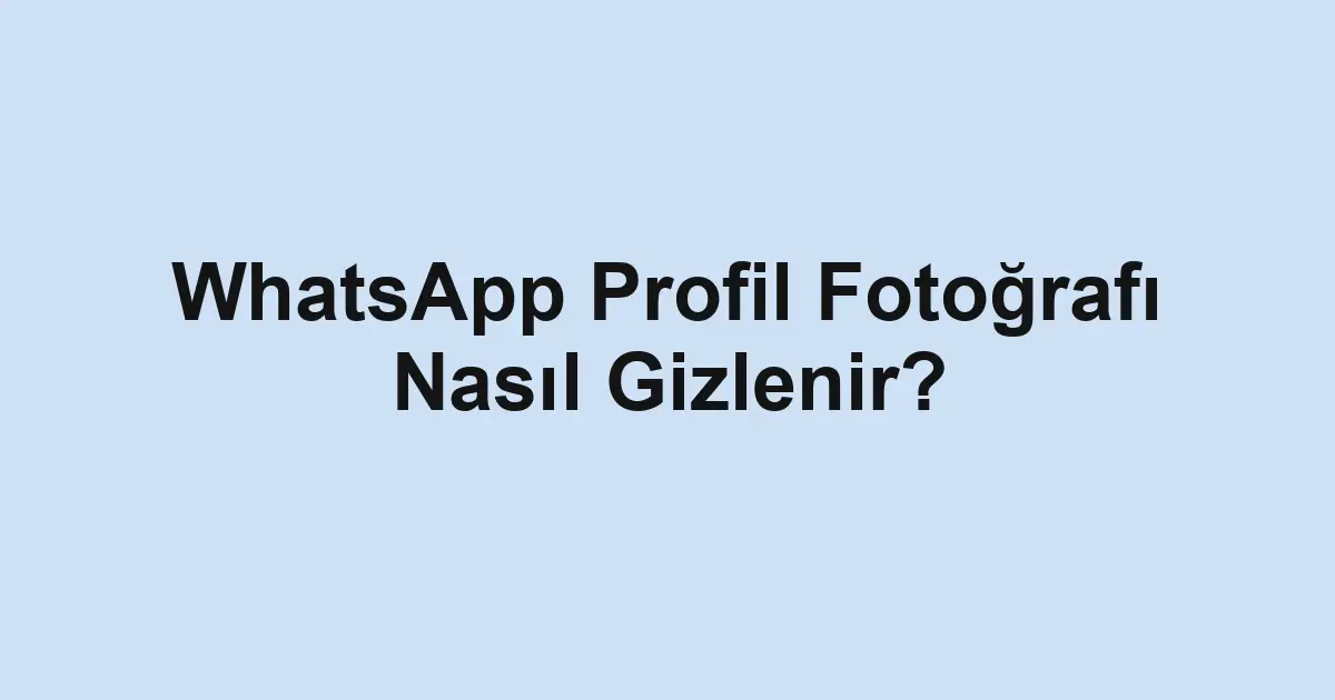 WhatsApp Profil Fotoğrafı Nasıl Gizlenir?