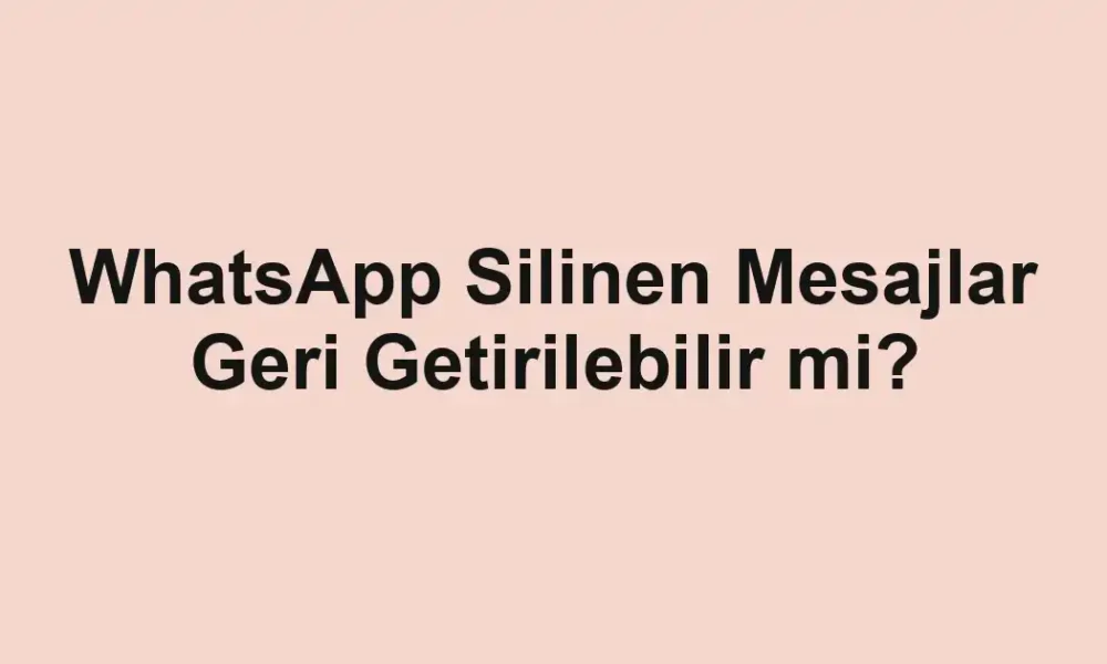 WhatsApp Silinen Mesajlar Geri Getirilebilir mi?