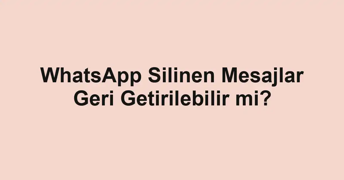 WhatsApp Silinen Mesajlar Geri Getirilebilir mi?