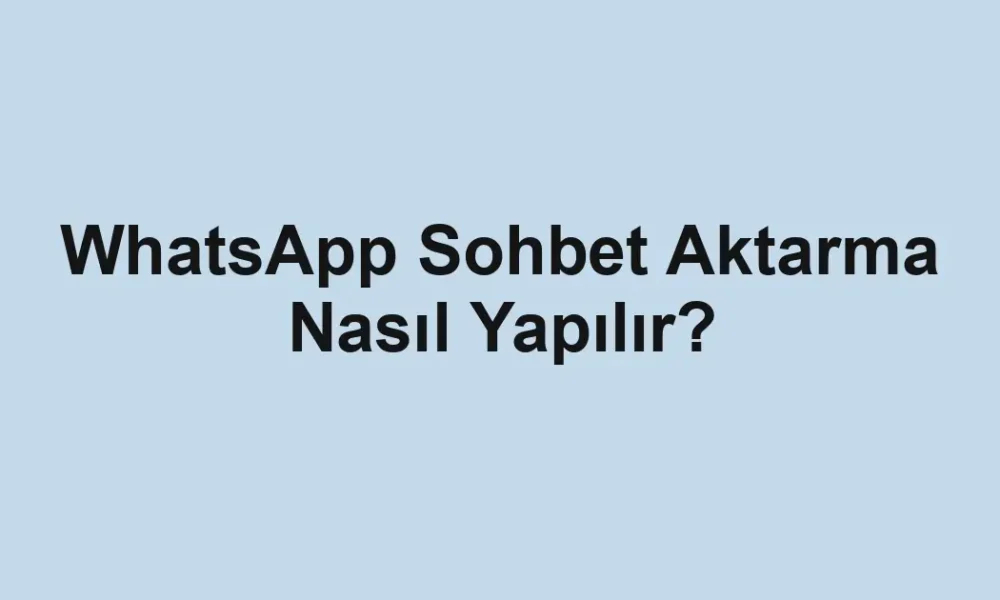 WhatsApp Sohbet Aktarma Nasıl Yapılır?
