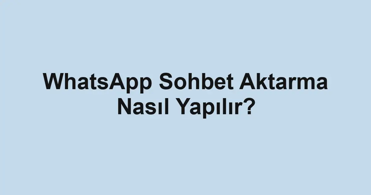 WhatsApp Sohbet Aktarma Nasıl Yapılır?