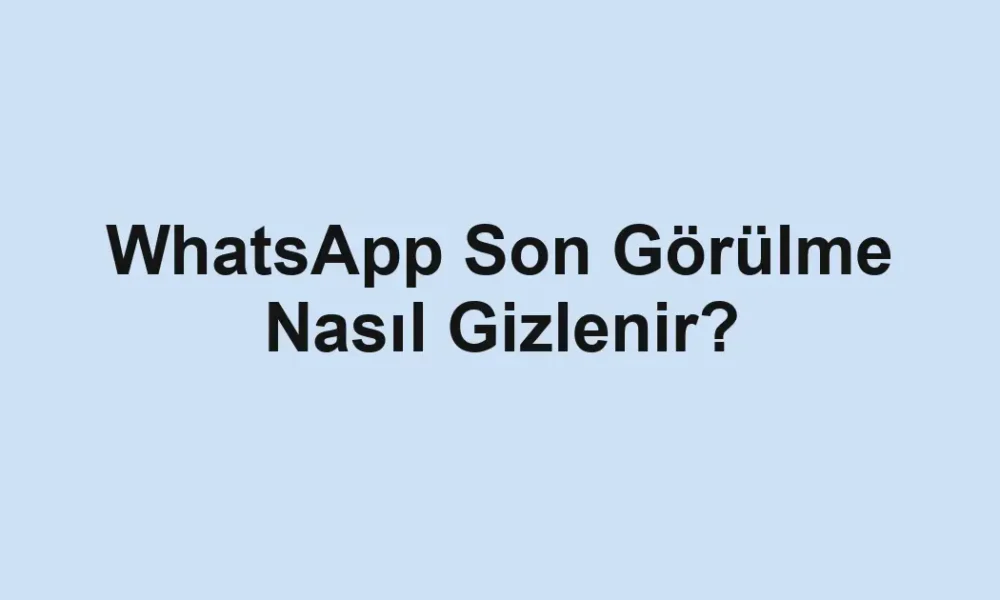 WhatsApp Son Görülme Nasıl Gizlenir?