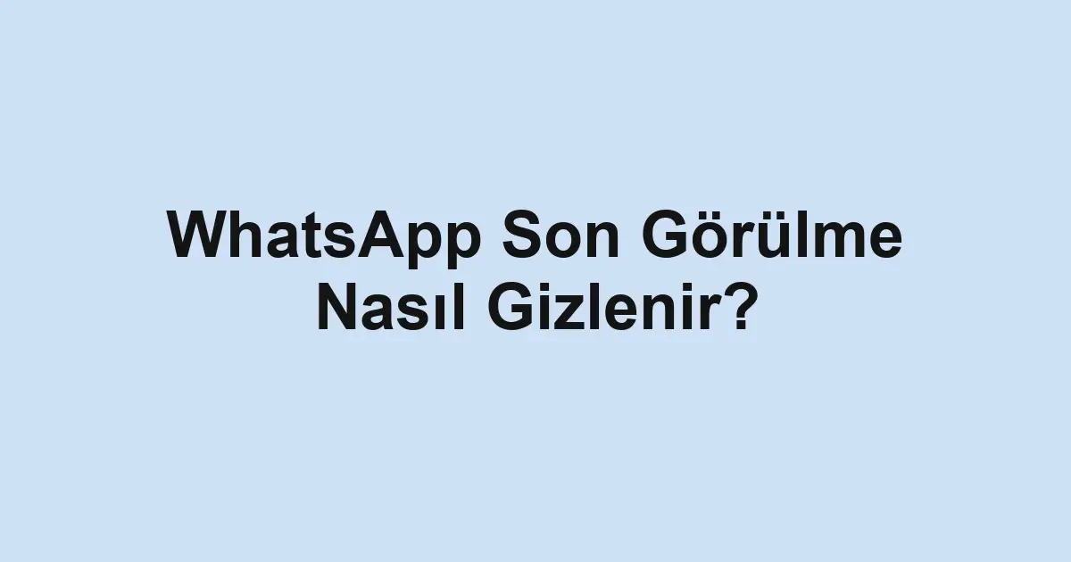 WhatsApp Son Görülme Nasıl Gizlenir?