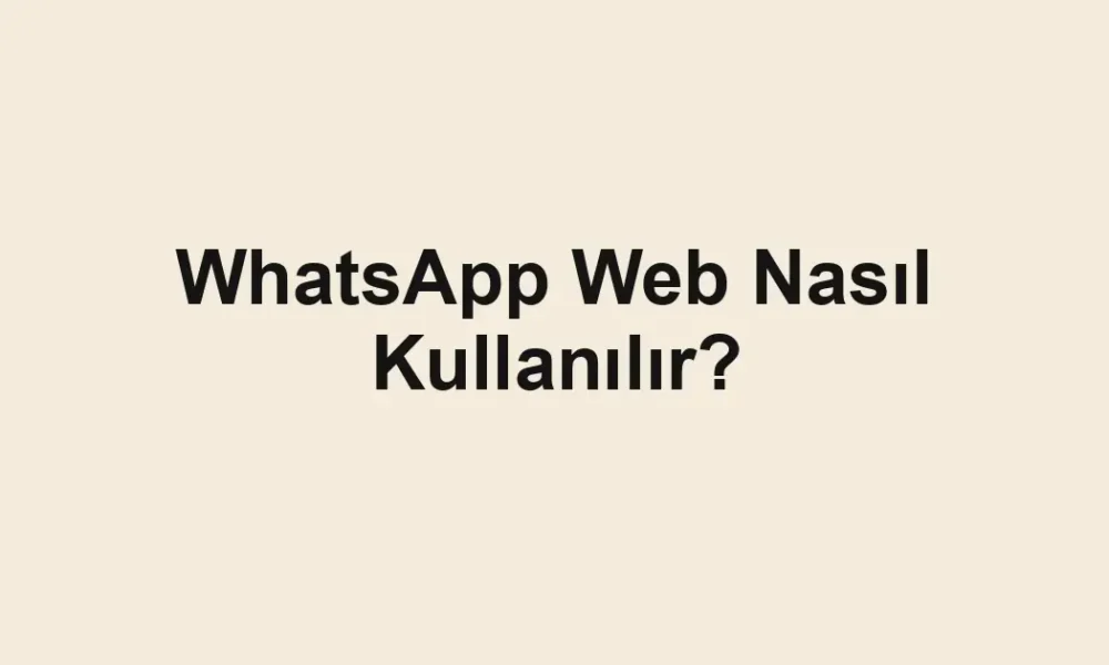 WhatsApp Web Nasıl Kullanılır?