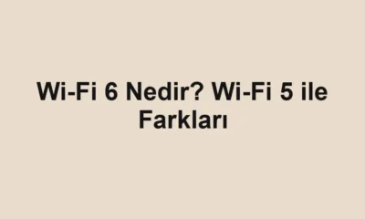 Wi-Fi 6 Nedir? Wi-Fi 5 ile Farkları