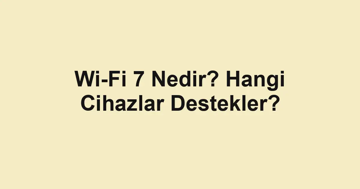 Wi-Fi 7 Nedir? Hangi Cihazlar Destekler?