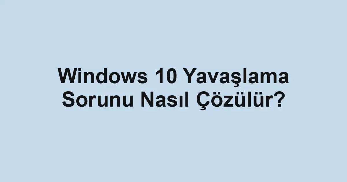 Windows 10 Yavaşlama Sorunu Nasıl Çözülür?