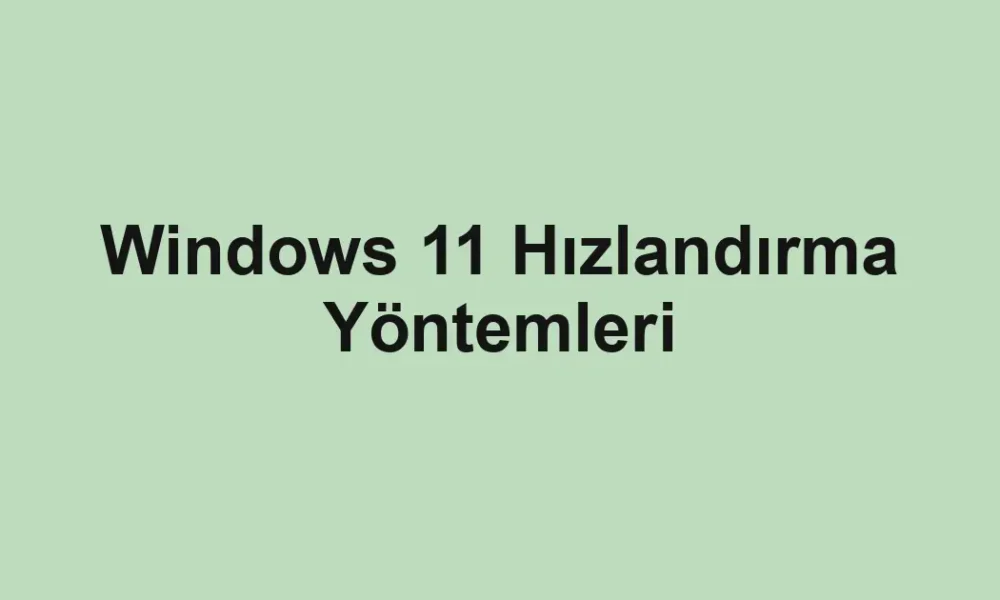 Windows 11 Hızlandırma Yöntemleri