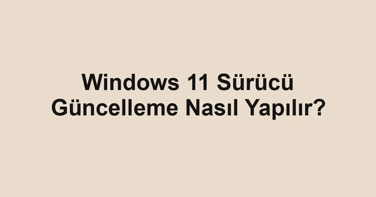 Windows 11 Sürücü Güncelleme Nasıl Yapılır?