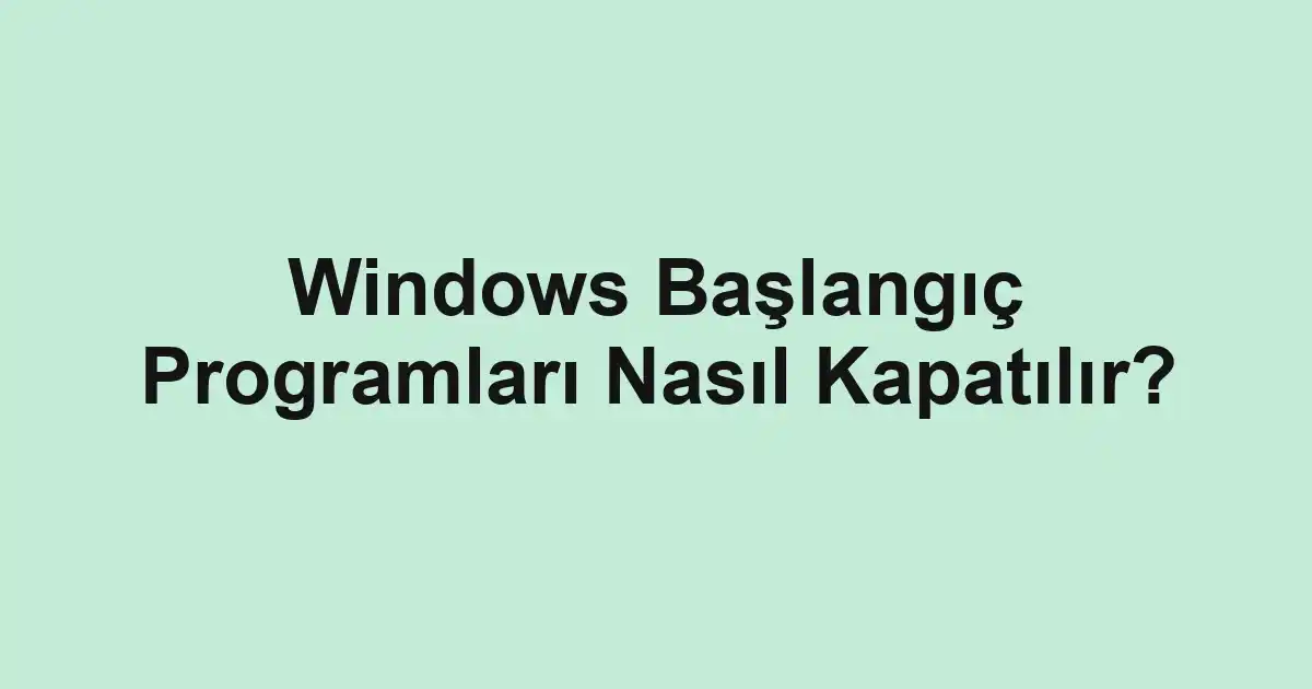 Windows Başlangıç Programları Nasıl Kapatılır?