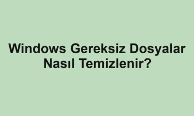 Windows Gereksiz Dosyalar Nasıl Temizlenir?
