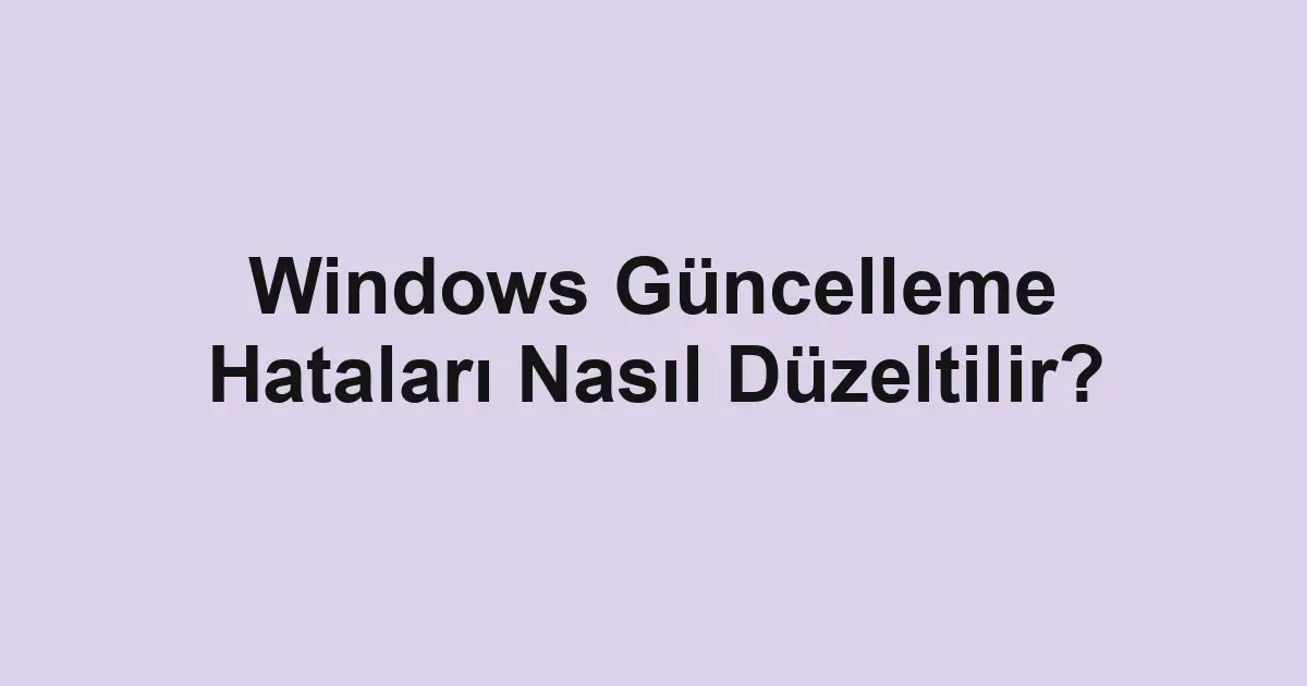 Windows Güncelleme Hataları Nasıl Düzeltilir?