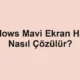 Windows Mavi Ekran Hatası Nasıl Çözülür?