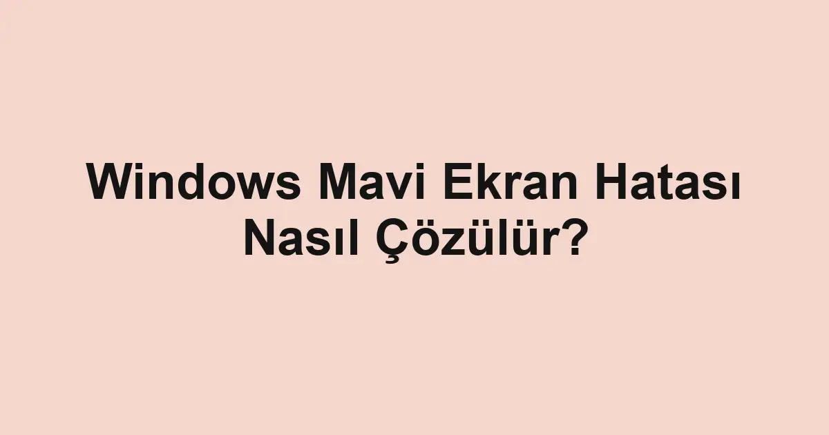 Windows Mavi Ekran Hatası Nasıl Çözülür?