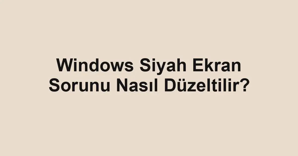 Windows Siyah Ekran Sorunu Nasıl Düzeltilir?